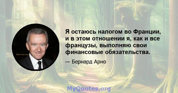 Я остаюсь налогом во Франции, и в этом отношении я, как и все французы, выполняю свои финансовые обязательства.