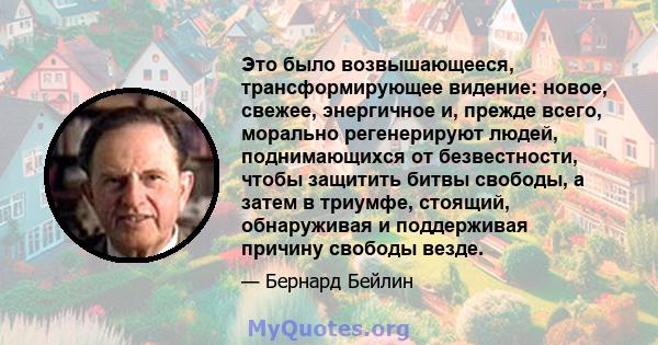 Это было возвышающееся, трансформирующее видение: новое, свежее, энергичное и, прежде всего, морально регенерируют людей, поднимающихся от безвестности, чтобы защитить битвы свободы, а затем в триумфе, стоящий,