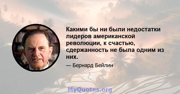 Какими бы ни были недостатки лидеров американской революции, к счастью, сдержанность не была одним из них.