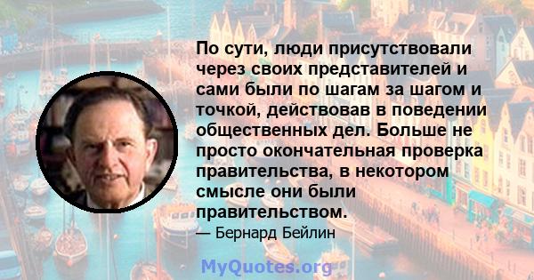 По сути, люди присутствовали через своих представителей и сами были по шагам за шагом и точкой, действовав в поведении общественных дел. Больше не просто окончательная проверка правительства, в некотором смысле они были 