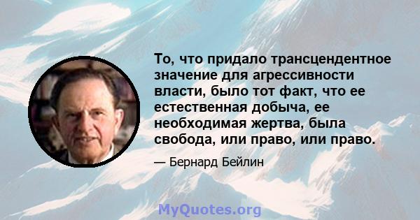 То, что придало трансцендентное значение для агрессивности власти, было тот факт, что ее естественная добыча, ее необходимая жертва, была свобода, или право, или право.