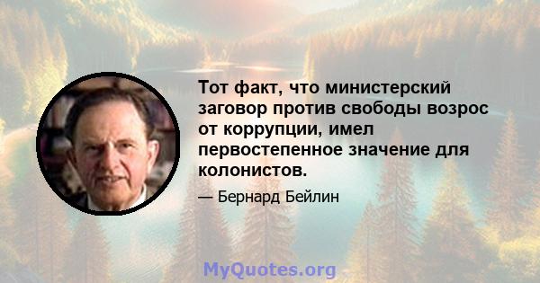 Тот факт, что министерский заговор против свободы возрос от коррупции, имел первостепенное значение для колонистов.