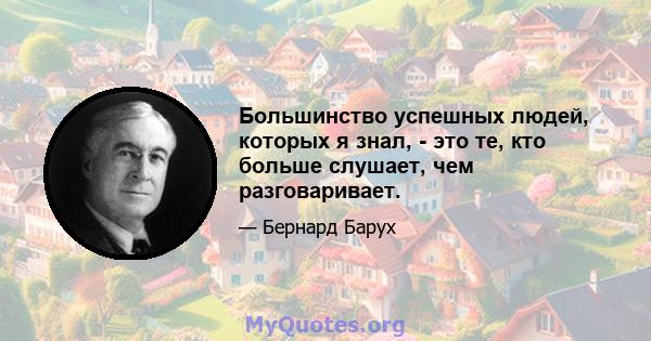 Большинство успешных людей, которых я знал, - это те, кто больше слушает, чем разговаривает.