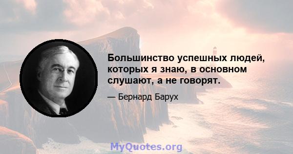 Большинство успешных людей, которых я знаю, в основном слушают, а не говорят.