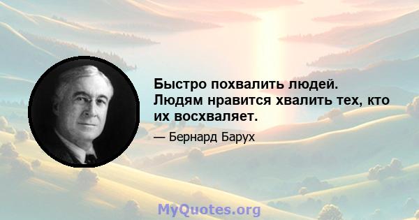 Быстро похвалить людей. Людям нравится хвалить тех, кто их восхваляет.