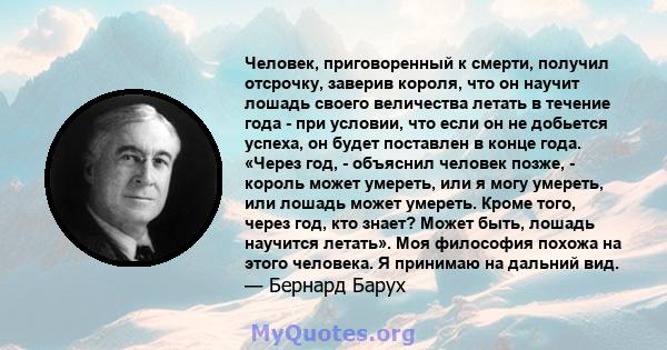 Человек, приговоренный к смерти, получил отсрочку, заверив короля, что он научит лошадь своего величества летать в течение года - при условии, что если он не добьется успеха, он будет поставлен в конце года. «Через год, 