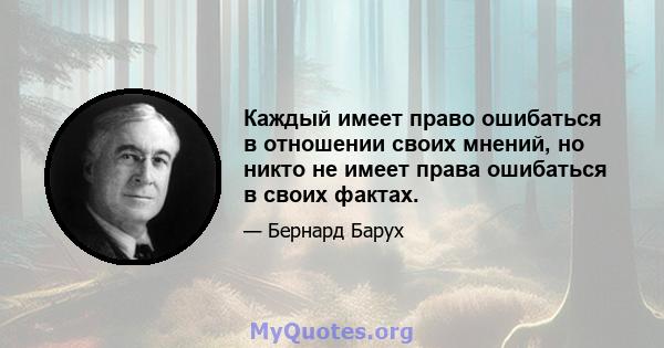 Каждый имеет право ошибаться в отношении своих мнений, но никто не имеет права ошибаться в своих фактах.