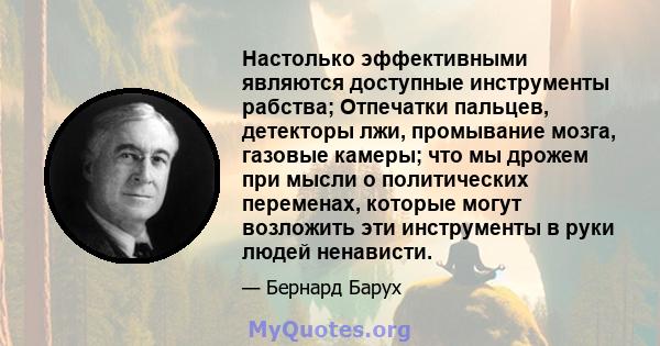 Настолько эффективными являются доступные инструменты рабства; Отпечатки пальцев, детекторы лжи, промывание мозга, газовые камеры; что мы дрожем при мысли о политических переменах, которые могут возложить эти