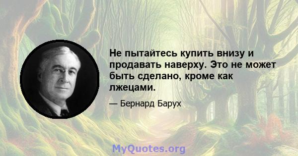 Не пытайтесь купить внизу и продавать наверху. Это не может быть сделано, кроме как лжецами.