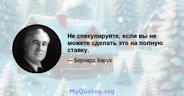 Не спекулируйте, если вы не можете сделать это на полную ставку.