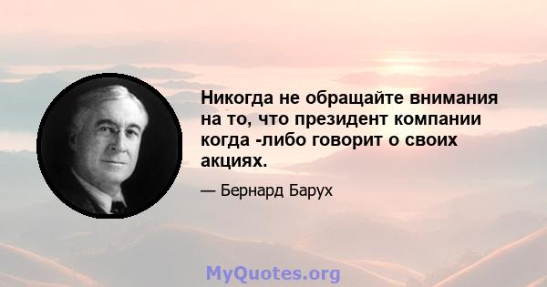 Никогда не обращайте внимания на то, что президент компании когда -либо говорит о своих акциях.