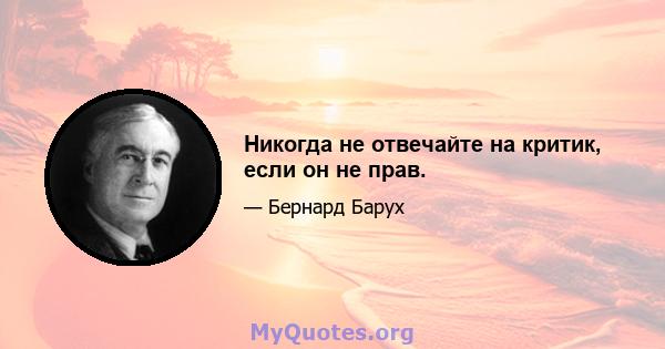 Никогда не отвечайте на критик, если он не прав.