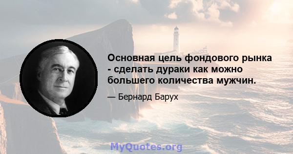 Основная цель фондового рынка - сделать дураки как можно большего количества мужчин.