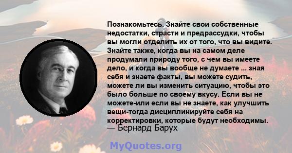 Познакомьтесь. Знайте свои собственные недостатки, страсти и предрассудки, чтобы вы могли отделить их от того, что вы видите. Знайте также, когда вы на самом деле продумали природу того, с чем вы имеете дело, и когда вы 