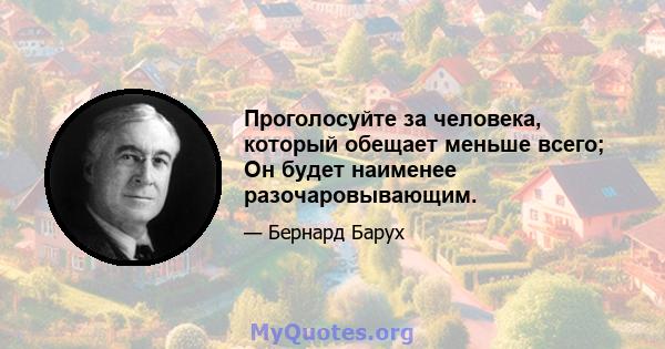 Проголосуйте за человека, который обещает меньше всего; Он будет наименее разочаровывающим.