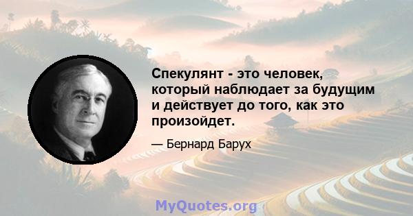 Спекулянт - это человек, который наблюдает за будущим и действует до того, как это произойдет.