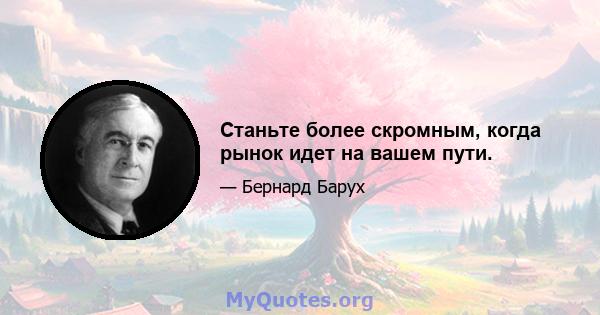 Станьте более скромным, когда рынок идет на вашем пути.