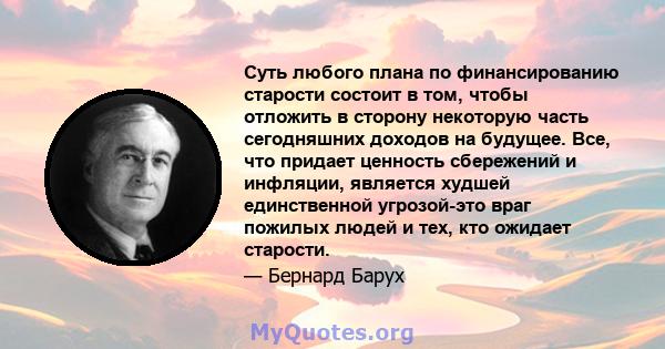 Суть любого плана по финансированию старости состоит в том, чтобы отложить в сторону некоторую часть сегодняшних доходов на будущее. Все, что придает ценность сбережений и инфляции, является худшей единственной