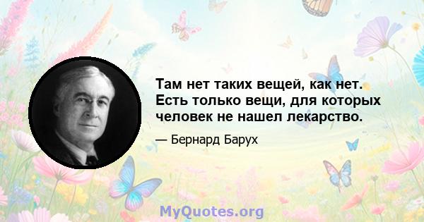 Там нет таких вещей, как нет. Есть только вещи, для которых человек не нашел лекарство.