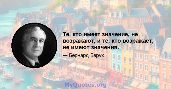 Те, кто имеет значение, не возражают, и те, кто возражает, не имеют значения.