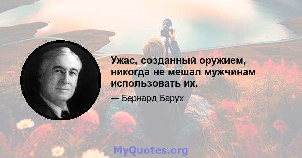 Ужас, созданный оружием, никогда не мешал мужчинам использовать их.