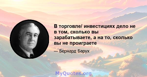 В торговле/ инвестициях дело не в том, сколько вы зарабатываете, а на то, сколько вы не проиграете