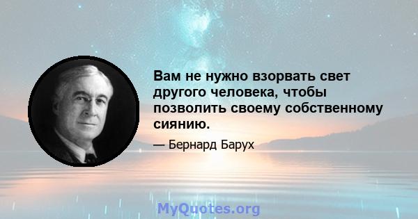 Вам не нужно взорвать свет другого человека, чтобы позволить своему собственному сиянию.