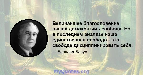 Величайшее благословение нашей демократии - свобода. Но в последнем анализе наша единственная свобода - это свобода дисциплинировать себя.