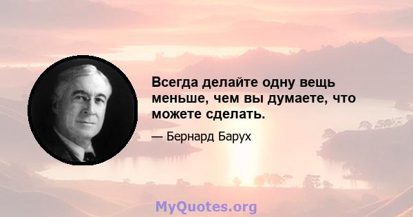 Всегда делайте одну вещь меньше, чем вы думаете, что можете сделать.