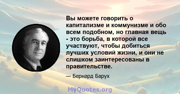 Вы можете говорить о капитализме и коммунизме и обо всем подобном, но главная вещь - это борьба, в которой все участвуют, чтобы добиться лучших условий жизни, и они не слишком заинтересованы в правительстве.