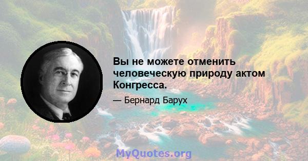 Вы не можете отменить человеческую природу актом Конгресса.