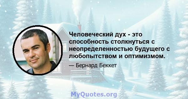 Человеческий дух - это способность столкнуться с неопределенностью будущего с любопытством и оптимизмом.