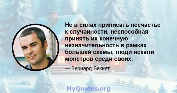 Не в силах приписать несчастье к случайности, неспособная принять их конечную незначительность в рамках большей схемы, люди искали монстров среди своих.