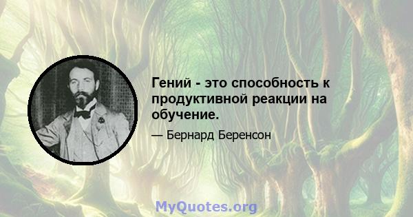 Гений - это способность к продуктивной реакции на обучение.