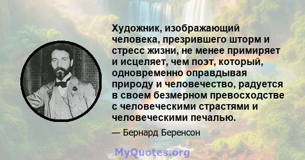 Художник, изображающий человека, презрившего шторм и стресс жизни, не менее примиряет и исцеляет, чем поэт, который, одновременно оправдывая природу и человечество, радуется в своем безмерном превосходстве с