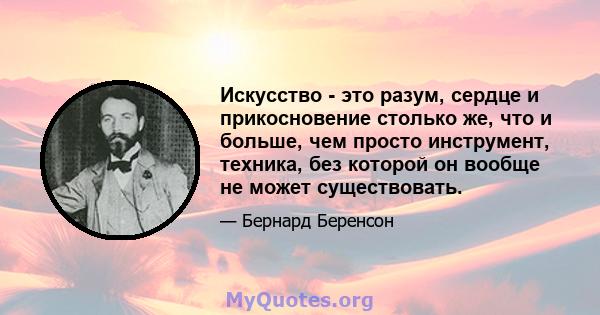 Искусство - это разум, сердце и прикосновение столько же, что и больше, чем просто инструмент, техника, без которой он вообще не может существовать.