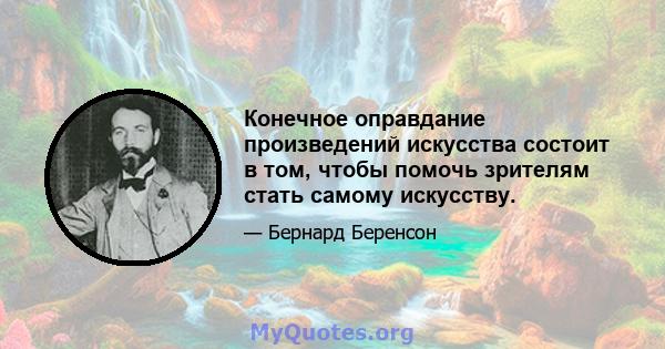 Конечное оправдание произведений искусства состоит в том, чтобы помочь зрителям стать самому искусству.