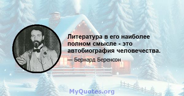 Литература в его наиболее полном смысле - это автобиография человечества.