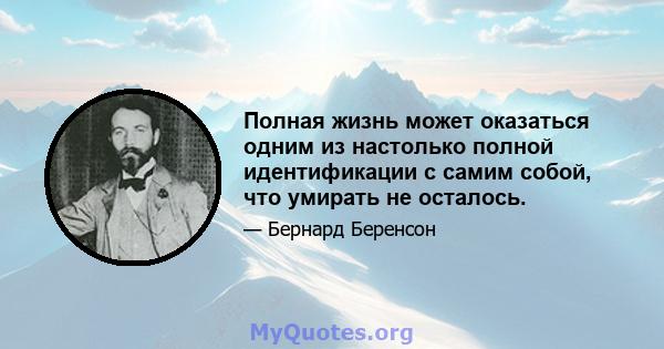 Полная жизнь может оказаться одним из настолько полной идентификации с самим собой, что умирать не осталось.