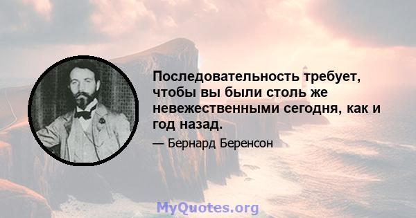 Последовательность требует, чтобы вы были столь же невежественными сегодня, как и год назад.