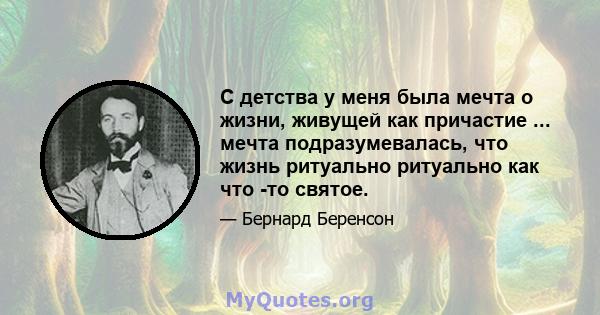 С детства у меня была мечта о жизни, живущей как причастие ... мечта подразумевалась, что жизнь ритуально ритуально как что -то святое.