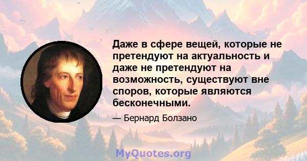 Даже в сфере вещей, которые не претендуют на актуальность и даже не претендуют на возможность, существуют вне споров, которые являются бесконечными.