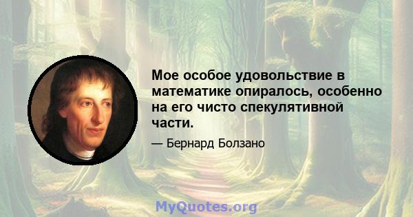 Мое особое удовольствие в математике опиралось, особенно на его чисто спекулятивной части.