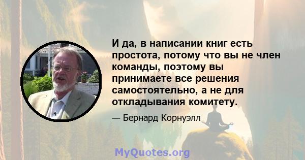 И да, в написании книг есть простота, потому что вы не член команды, поэтому вы принимаете все решения самостоятельно, а не для откладывания комитету.