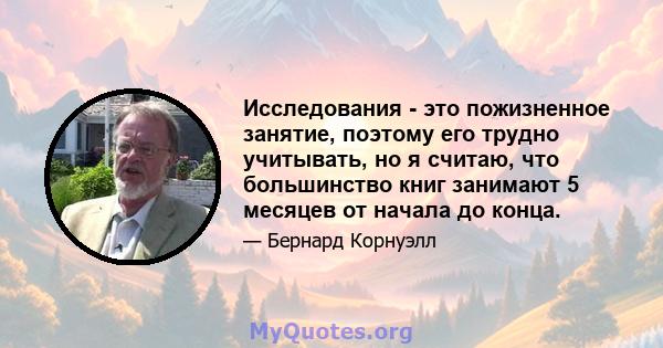 Исследования - это пожизненное занятие, поэтому его трудно учитывать, но я считаю, что большинство книг занимают 5 месяцев от начала до конца.