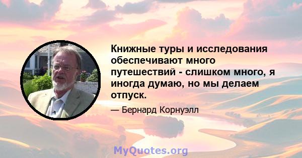 Книжные туры и исследования обеспечивают много путешествий - слишком много, я иногда думаю, но мы делаем отпуск.