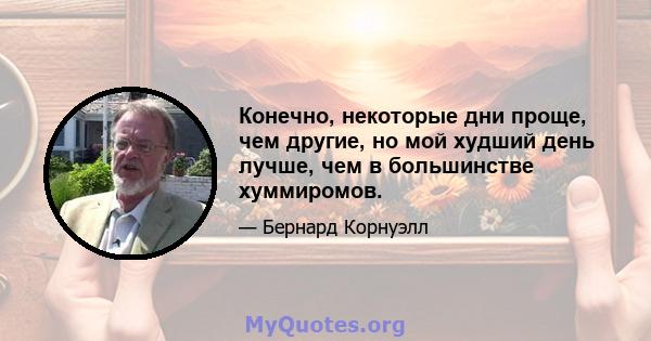 Конечно, некоторые дни проще, чем другие, но мой худший день лучше, чем в большинстве хуммиромов.