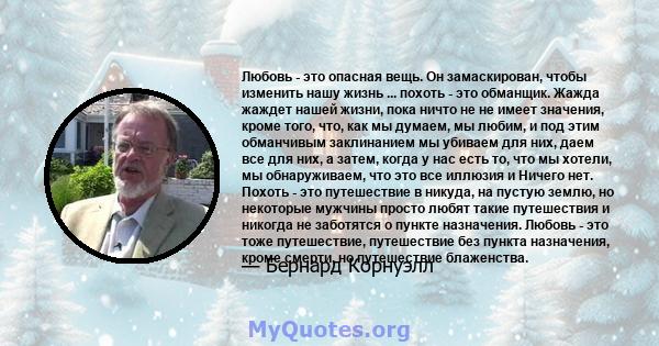 Любовь - это опасная вещь. Он замаскирован, чтобы изменить нашу жизнь ... похоть - это обманщик. Жажда жаждет нашей жизни, пока ничто не не имеет значения, кроме того, что, как мы думаем, мы любим, и под этим обманчивым 