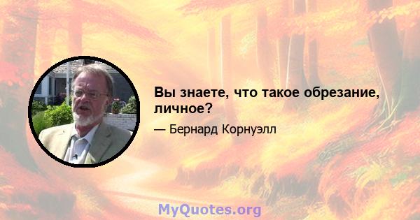 Вы знаете, что такое обрезание, личное?