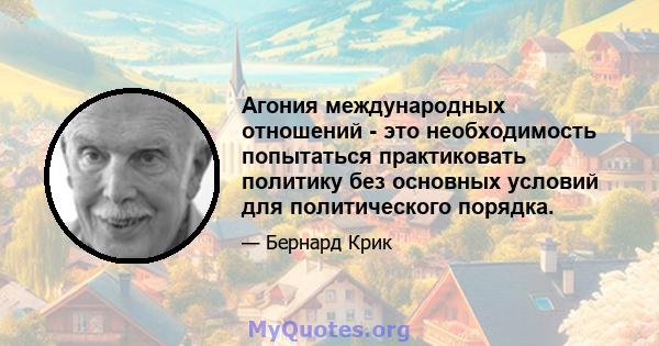 Агония международных отношений - это необходимость попытаться практиковать политику без основных условий для политического порядка.